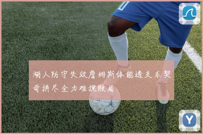 湖人防守失效詹姆斯体能透支东契奇拼尽全力难挽败局