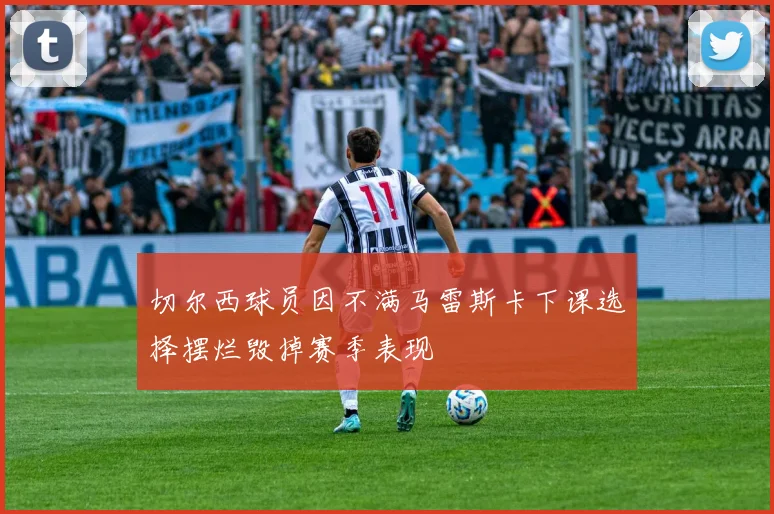 切尔西球员因不满马雷斯卡下课选择摆烂毁掉赛季表现