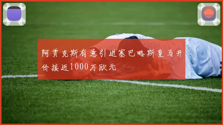 阿贾克斯有意引进塞巴略斯皇马开价接近1000万欧元