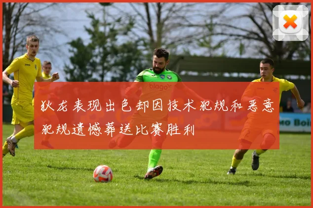 狄龙表现出色却因技术犯规和恶意犯规遗憾葬送比赛胜利